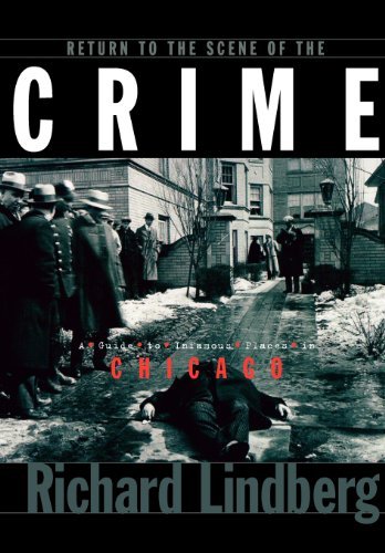 Richard Lindberg/Return to the Scene of the Crime@ A Guide to Infamous Places in Chicago